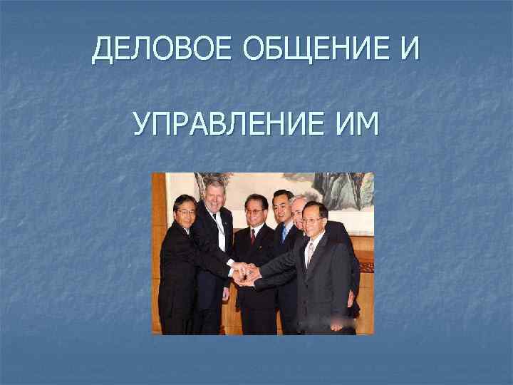 ДЕЛОВОЕ ОБЩЕНИЕ И  УПРАВЛЕНИЕ ИМ 