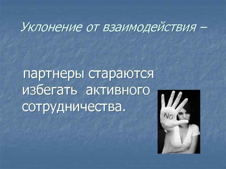 Уклонение от взаимодействия –  партнеры стараются избегать активного сотрудничества. 