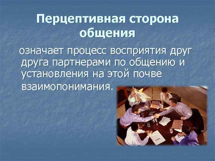 Перцептивные особенности общения. Перцептивное общение. Перцептивное общение это процесс. Социально-Перцептивная сторона общения. Процесс восприятия друг друга партнерами по общению.