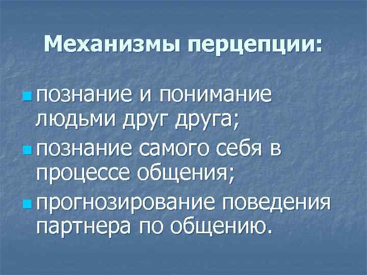 Механизмы перцепции:  n познание и понимание  людьми друга; n познание самого