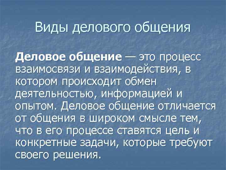   Виды делового общения Деловое общение — это процесс взаимосвязи и взаимодействия, в