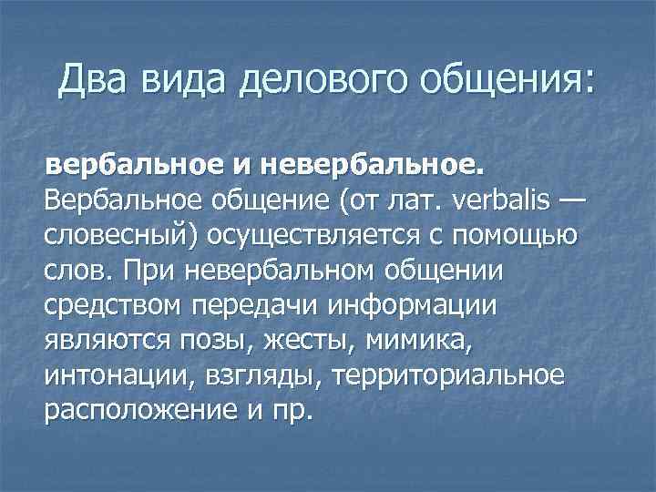 Два вида делового общения:  вербальное и невербальное. Вербальное общение (от лат. verbalis —