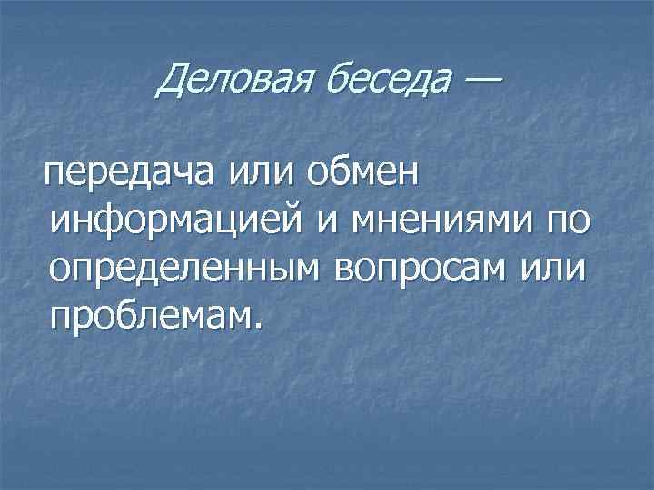  Деловая беседа — передача или обмен информацией и мнениями по определенным вопросам или