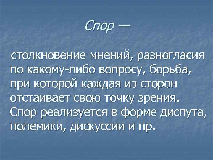   Спор — столкновение мнений, разногласия по какому-либо вопросу, борьба, при которой каждая
