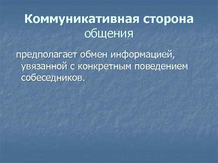  Коммуникативная сторона   общения предполагает обмен информацией,  увязанной с конкретным поведением