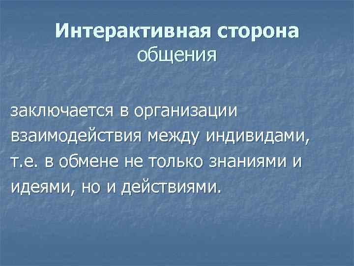   Интерактивная сторона  общения заключается в организации взаимодействия между индивидами, т. е.