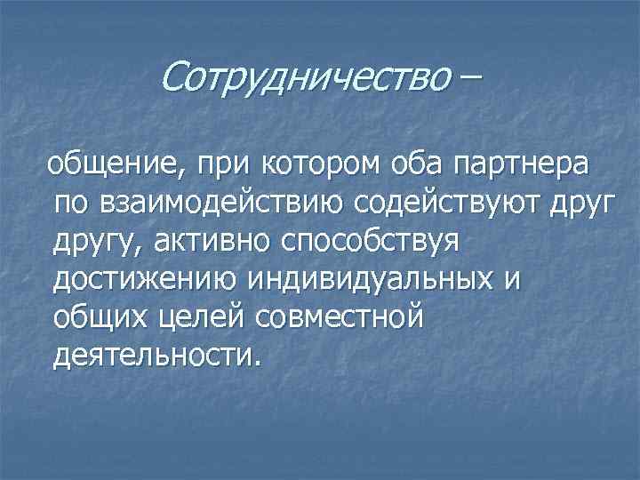  Сотрудничество – общение, при котором оба партнера по взаимодействию содействуют другу, активно способствуя