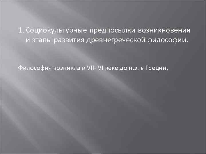 1. Социокультурные предпосылки возникновения  и этапы развития древнегреческой философии.  Философия возникла в