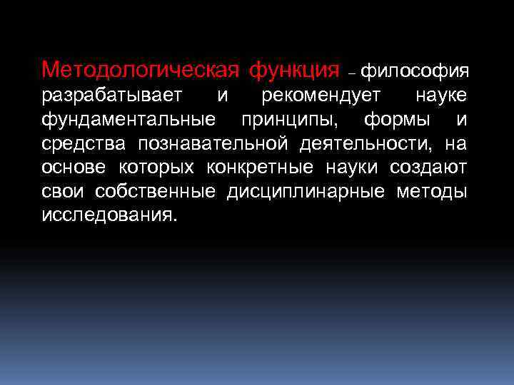 Методологическая функция – философия разрабатывает  и  рекомендует  науке фундаментальные принципы, формы