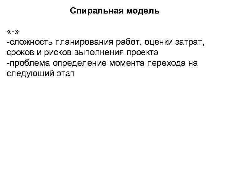    Спиральная модель  «-» -сложность планирования работ, оценки затрат, сроков и