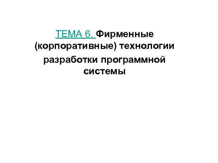   ТЕМА 6. Фирменные (корпоративные) технологии  разработки программной   системы 