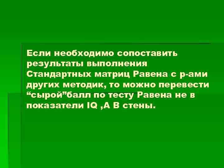 Если необходимо сопоставить результаты выполнения Стандартных матриц Равена с р-ами других методик, то можно