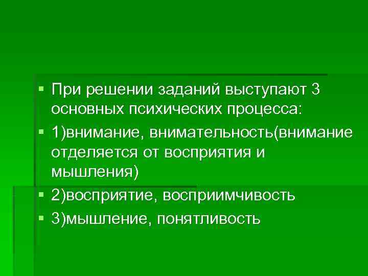 § При решении заданий выступают 3  основных психических процесса: § 1)внимание, внимательность(внимание 