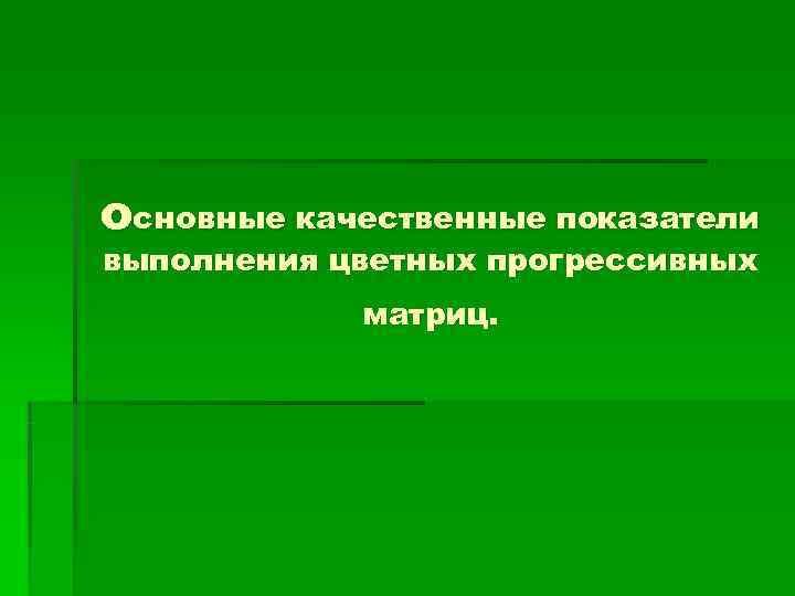 основные качественные показатели выполнения цветных прогрессивных   матриц. 