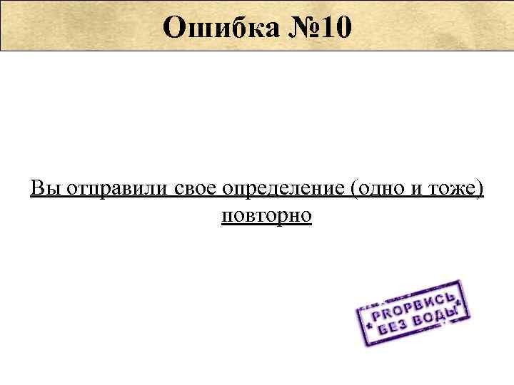   Ошибка № 10 Вы отправили свое определение (одно и тоже)  