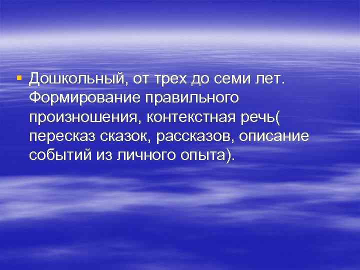 § Дошкольный, от трех до семи лет.  Формирование правильного  произношения, контекстная речь(