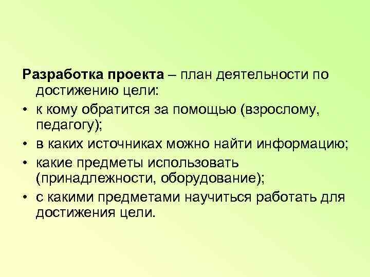 Разработка проекта – план деятельности по  достижению цели:  • к кому обратится