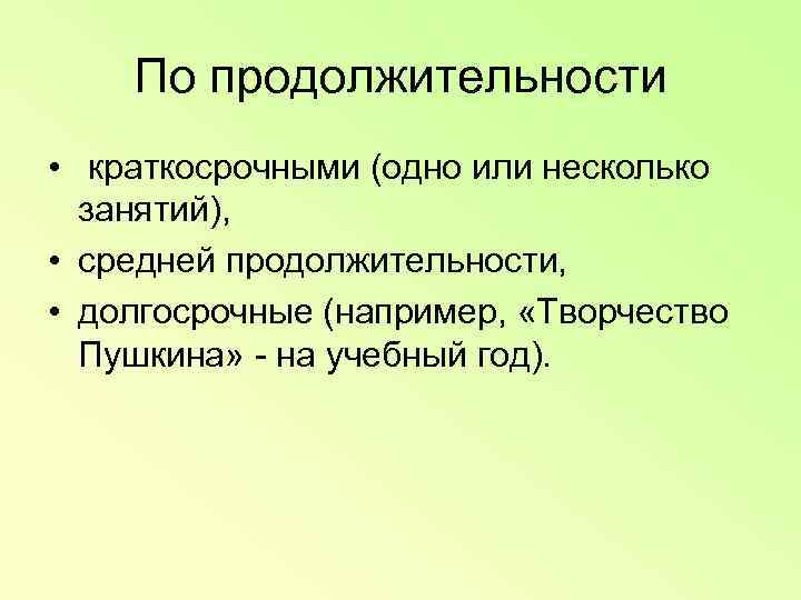   По продолжительности •  краткосрочными (одно или несколько  занятий),  •