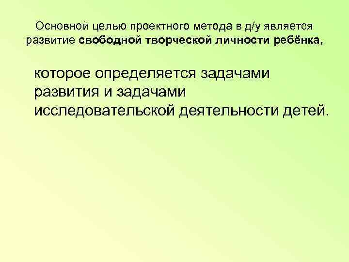  Основной целью проектного метода в д/у является развитие свободной творческой личности ребёнка, которое