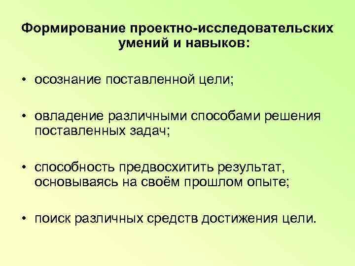 Формирование проектно-исследовательских   умений и навыков:  • осознание поставленной цели; • овладение