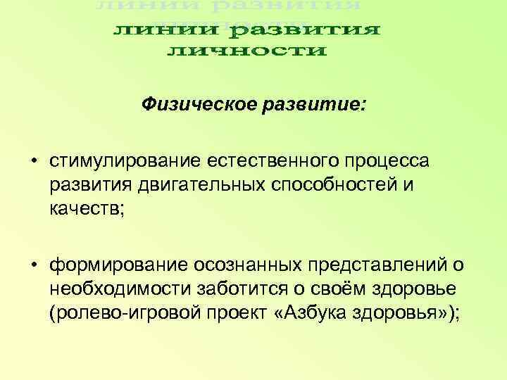   Физическое развитие:  • стимулирование естественного процесса  развития двигательных способностей и