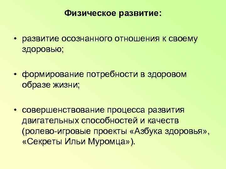   Физическое развитие:  • развитие осознанного отношения к своему  здоровью; •