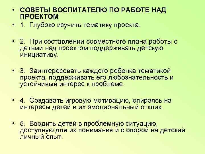  • СОВЕТЫ ВОСПИТАТЕЛЮ ПО РАБОТЕ НАД  ПРОЕКТОМ • 1.  Глубоко изучить