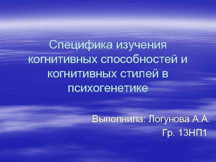   Специфика изучения когнитивных способностей и когнитивных стилей в   психогенетике 