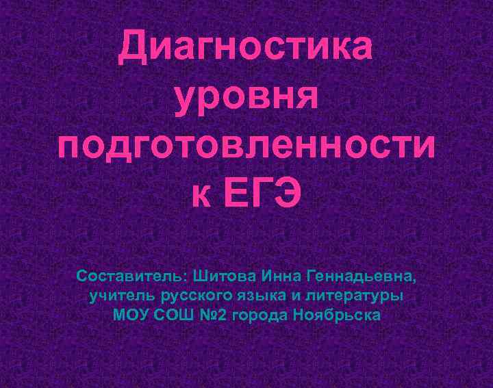 Диагностика уровня подготовленности к ЕГЭ Составитель: Шитова Инна Геннадьевна, учитель русского Диагностика уровня подготовленности к ЕГЭ Составитель: Шитова Инна Геннадьевна, учитель русского