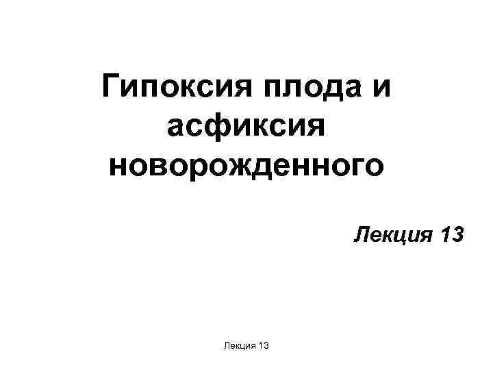 Гипоксия плода и  асфиксия новорожденного    Лекция 13 