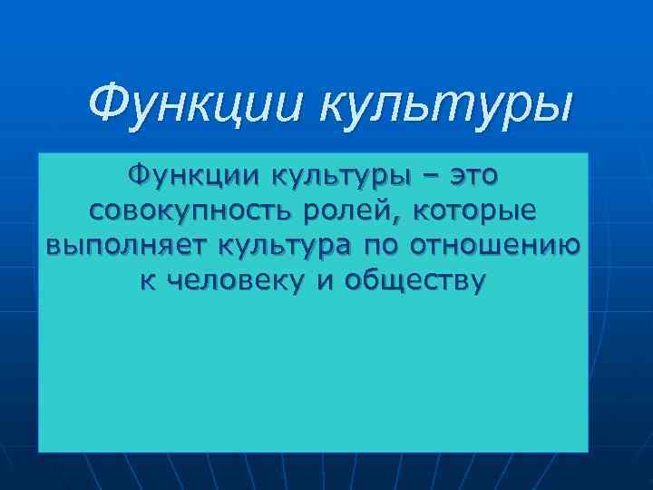  Функции культуры – это  совокупность ролей, которые выполняет культура по отношению к