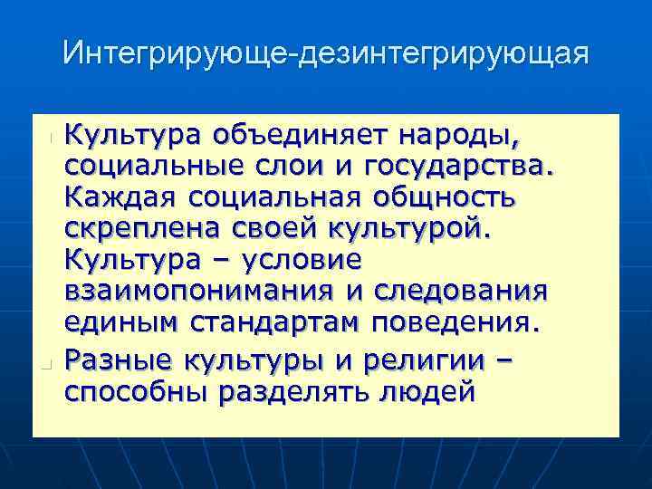   Интегрирующе-дезинтегрирующая n  Культура объединяет народы, социальные слои и государства. Каждая социальная