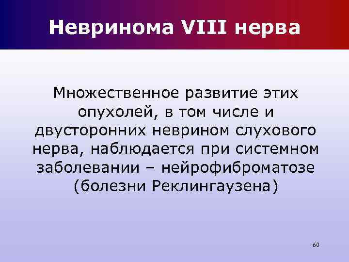 Невринома VIII нерва Множественное развитие этих опухолей, в том числе и двусторонних неврином Невринома VIII нерва Множественное развитие этих опухолей, в том числе и двусторонних неврином