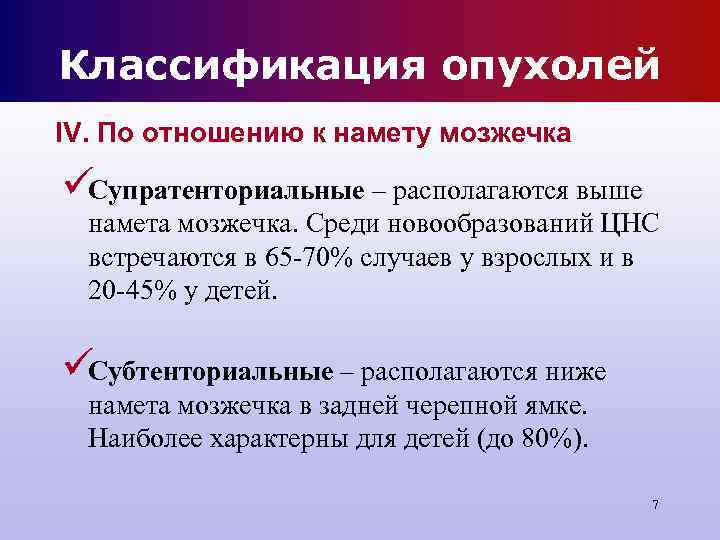 Классификация опухолей IV. По отношению к намету мозжечка üСупратенториальные – располагаются выше намета Классификация опухолей IV. По отношению к намету мозжечка üСупратенториальные – располагаются выше намета