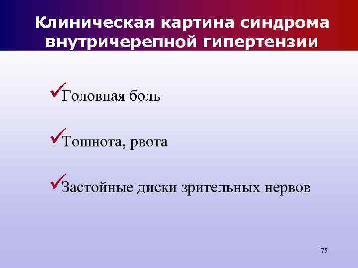 Клиническая картина синдрома внутричерепной гипертензии üГоловная боль üТошнота, рвота üЗастойные диски Клиническая картина синдрома внутричерепной гипертензии üГоловная боль üТошнота, рвота üЗастойные диски