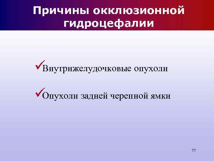Причины окклюзионной гидроцефалии üВнутрижелудочковые опухоли üОпухоли задней черепной ямки Причины окклюзионной гидроцефалии üВнутрижелудочковые опухоли üОпухоли задней черепной ямки