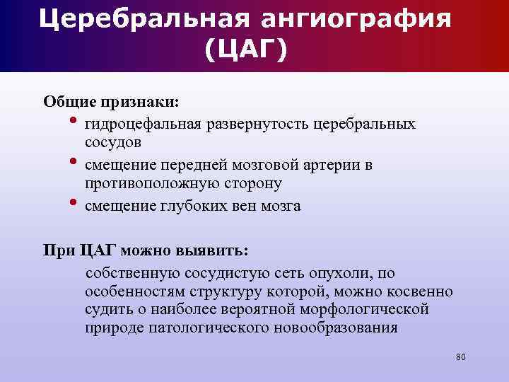 Церебральная ангиография (ЦАГ) Общие признаки: • гидроцефальная развернутость церебральных сосудов • смещение Церебральная ангиография (ЦАГ) Общие признаки: • гидроцефальная развернутость церебральных сосудов • смещение