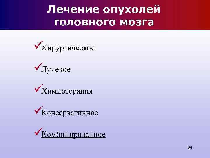 Лечение опухолей головного мозга üХирургическое üЛучевое üХимиотерапия üКонсервативное üКомбинированное Лечение опухолей головного мозга üХирургическое üЛучевое üХимиотерапия üКонсервативное üКомбинированное