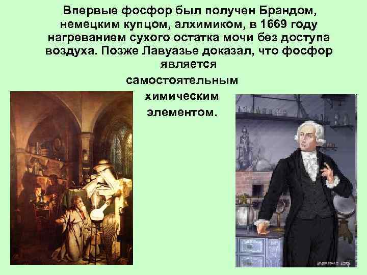   Впервые фосфор был получен Брандом, немецким купцом, алхимиком, в 1669 году нагреванием