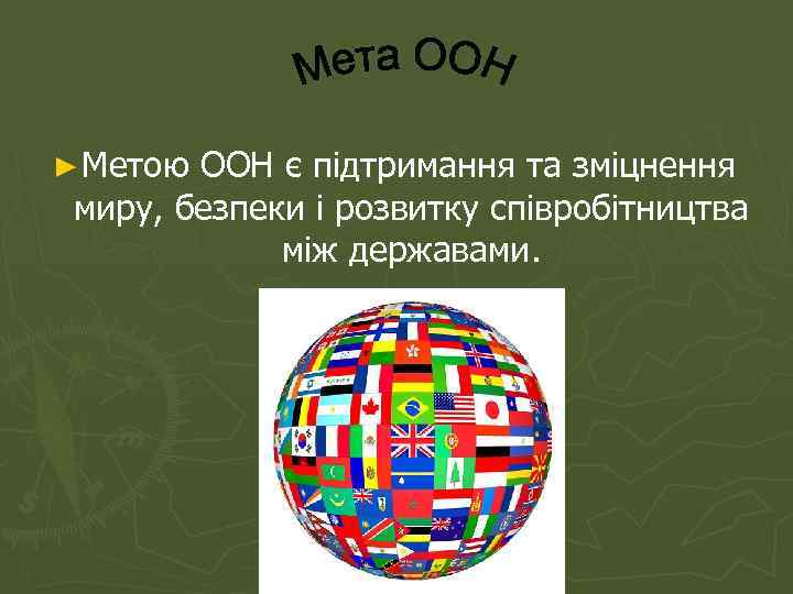 ► Метою ООН є підтримання та зміцнення миру, безпеки і розвитку співробітництва  