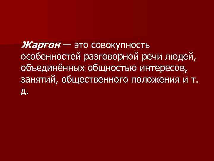 Жаргон — это совокупность особенностей разговорной речи людей, объединённых общностью интересов, занятий, общественного положения