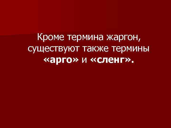  Кроме термина жаргон, существуют также термины «арго» и «сленг» . 