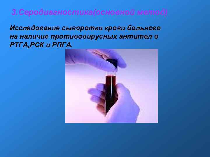 3. Серодиагностика(основной метод) Исследование сыворотки крови больного на наличие противовирусных антител в РТГА, РСК 3. Серодиагностика(основной метод) Исследование сыворотки крови больного на наличие противовирусных антител в РТГА, РСК