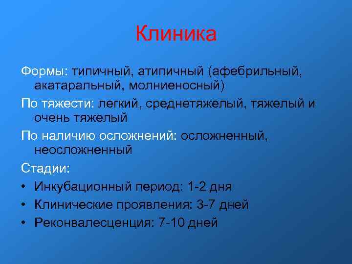 Клиника Формы: типичный, атипичный (афебрильный, акатаральный, молниеносный) По тяжести: легкий, среднетяжелый, Клиника Формы: типичный, атипичный (афебрильный, акатаральный, молниеносный) По тяжести: легкий, среднетяжелый,