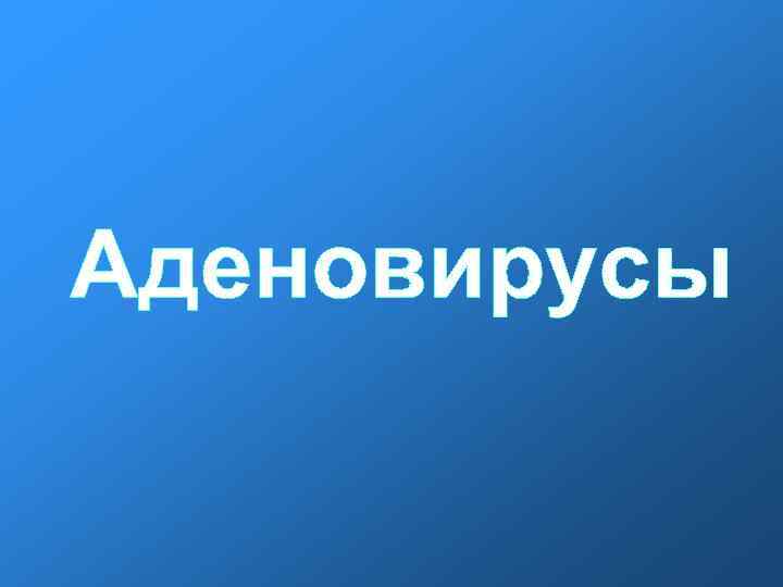 Аденовирусы Аденовирусы