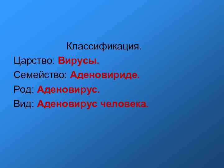 Классификация. Царство: Вирусы. Семейство: Аденовириде. Род: Аденовирус. Вид: Аденовирус человека. Классификация. Царство: Вирусы. Семейство: Аденовириде. Род: Аденовирус. Вид: Аденовирус человека.