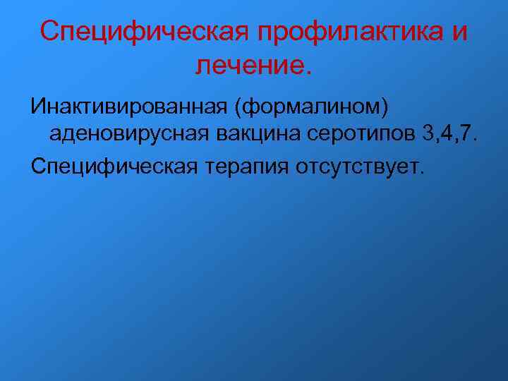 Специфическая профилактика и лечение. Инактивированная (формалином) аденовирусная вакцина серотипов 3, 4, 7. Специфическая профилактика и лечение. Инактивированная (формалином) аденовирусная вакцина серотипов 3, 4, 7.