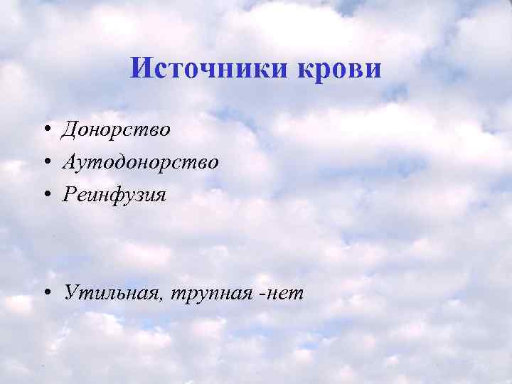   Источники крови • Донорство • Аутодонорство • Реинфузия • Утильная, трупная -нет