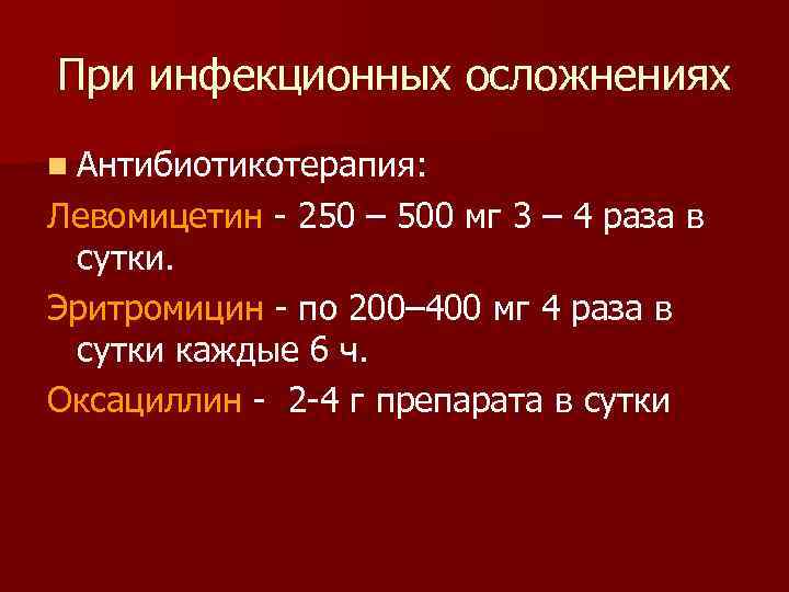 При инфекционных осложнениях n Антибиотикотерапия: Левомицетин  250 – 500 мг 3 – 4