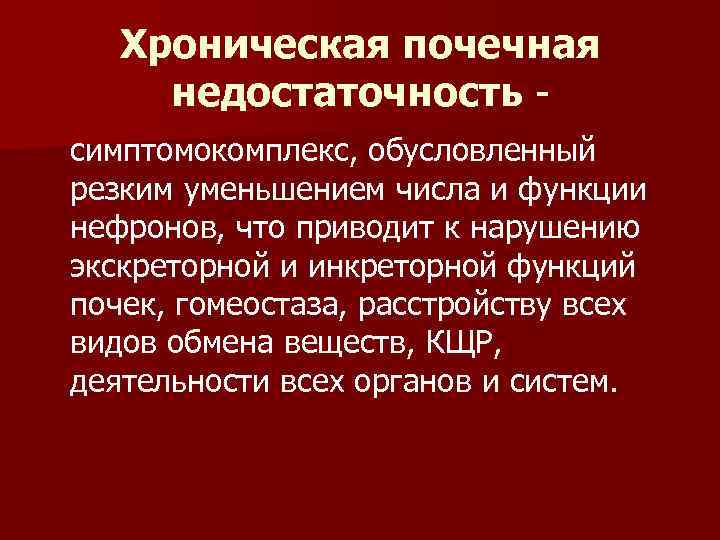   Хроническая почечная недостаточность  симптомокомплекс, обусловленный резким уменьшением числа и функции нефронов,